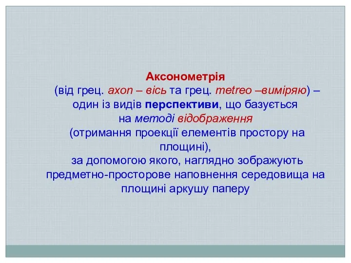 Аксонометрія (від грец. axon – вісь та грец. metreo –виміряю) –