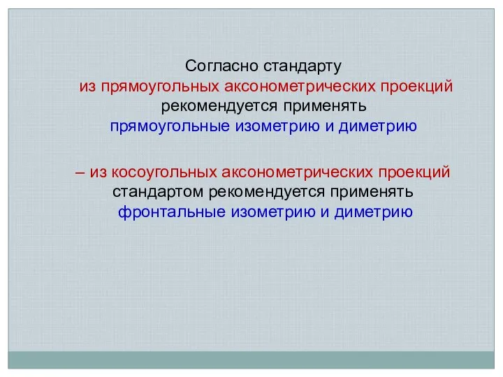 Согласно стандарту из прямоугольных аксонометрических проекций рекомендуется применять прямоугольные изометрию и