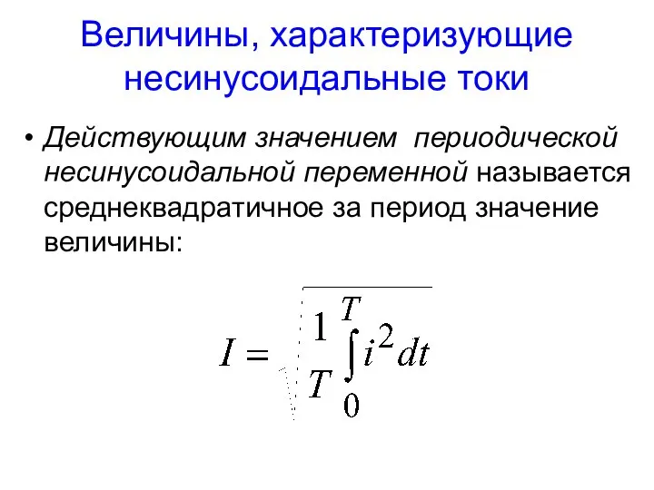 Величины, характеризующие несинусоидальные токи Действующим значением периодической несинусоидальной переменной называется среднеквадратичное за период значение величины: