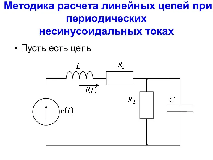 Методика расчета линейных цепей при периодических несинусоидальных токах Пусть есть цепь