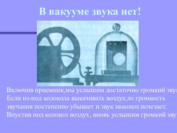 Включив приемник,мы услышим достаточно громкий звук.Если из-под колокола выкачивать воздух,то громкость