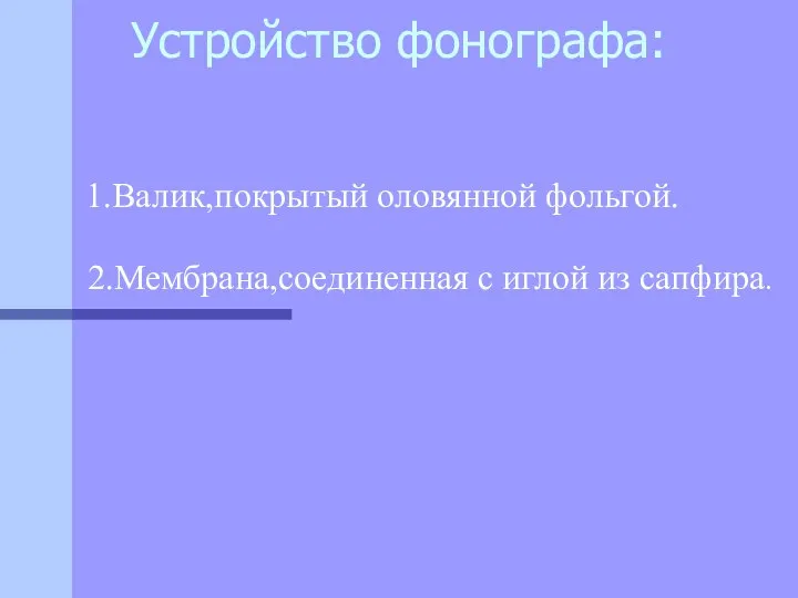 Устройство фонографа: 1.Валик,покрытый оловянной фольгой. 2.Мембрана,соединенная с иглой из сапфира.