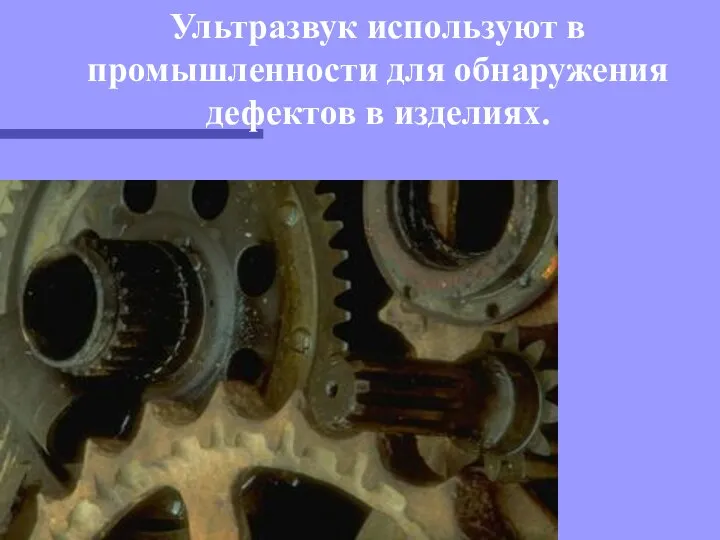 Ультразвук используют в промышленности для обнаружения дефектов в изделиях.