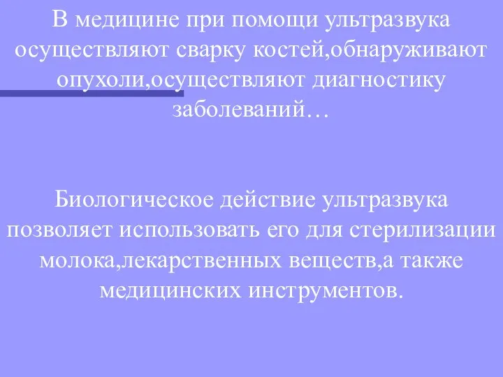 В медицине при помощи ультразвука осуществляют сварку костей,обнаруживают опухоли,осуществляют диагностику заболеваний…