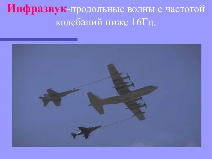 Инфразвук-продольные волны с частотой колебаний ниже 16Гц.