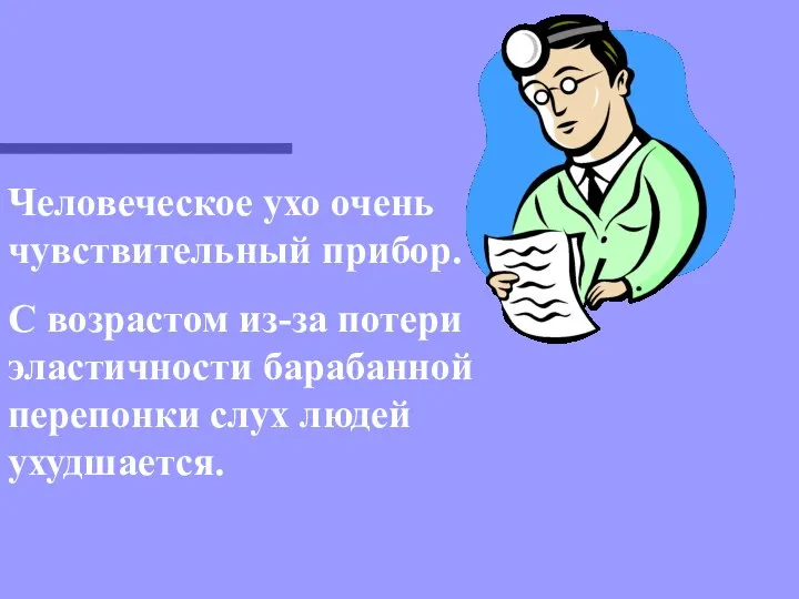 Человеческое ухо очень чувствительный прибор. С возрастом из-за потери эластичности барабанной перепонки слух людей ухудшается.