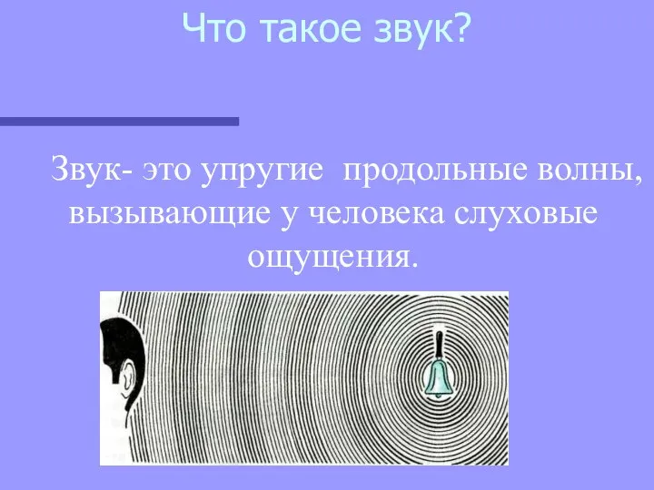 Что такое звук? Звук- это упругие продольные волны, вызывающие у человека слуховые ощущения.