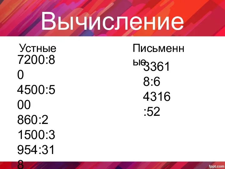 Вычисление Устные Письменные 7200:80 4500:500 860:2 1500:3 954:318 480:4 1304:326 33618:6 4316:52