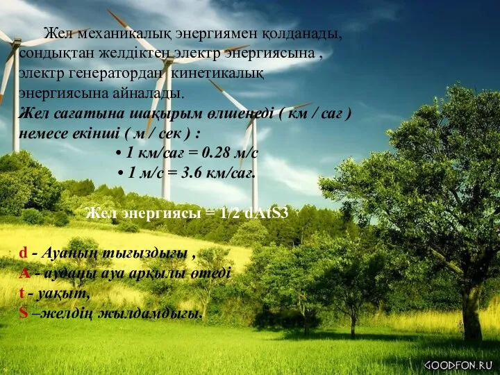 Жел механикалық энергиямен қолданады,сондықтан желдіктен электр энергиясына , электр генератордан кинетикалық