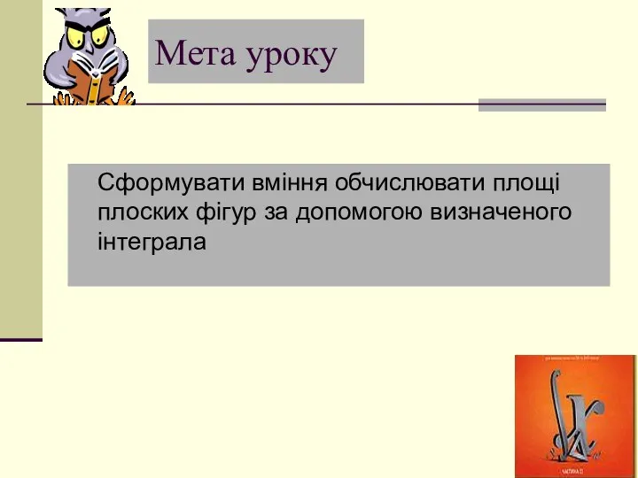 Мета уроку Сформувати вміння обчислювати площі плоских фігур за допомогою визначеного інтеграла