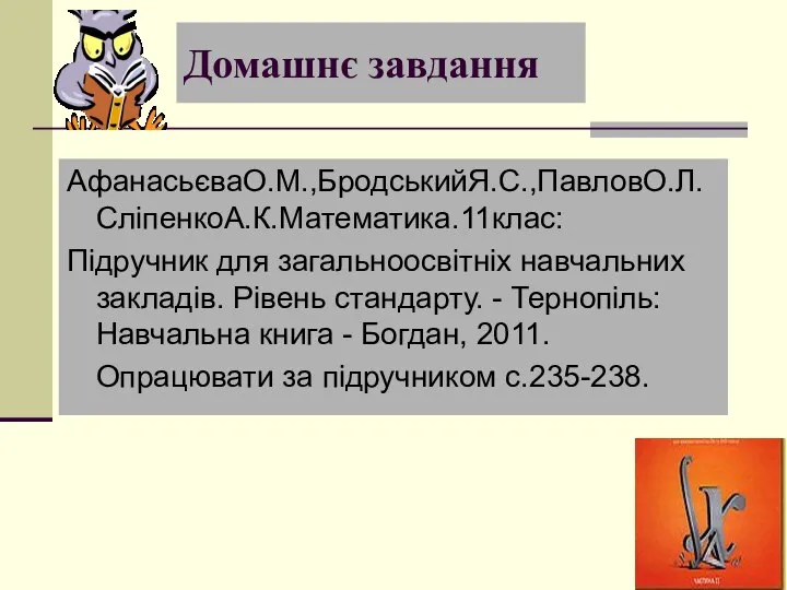 Домашнє завдання АфанасьєваО.М.,БродськийЯ.С.,ПавловО.Л.СліпенкоА.К.Математика.11клас: Підручник для загальноосвітніх навчальних закладів. Рівень стандарту. -