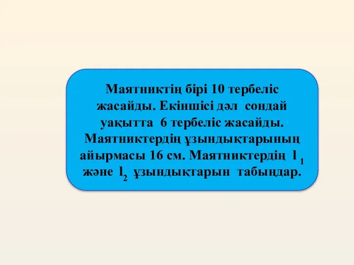 Маятниктің бірі 10 тербеліс жасайды. Екіншісі дәл сондай уақытта 6 тербеліс