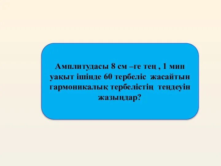 Амплитудасы 8 см –ге тең , 1 мин уақыт ішінде 60