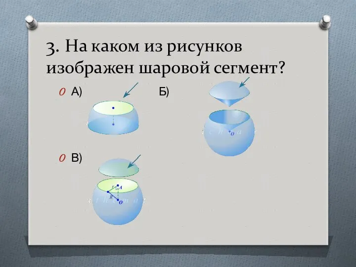 3. На каком из рисунков изображен шаровой сегмент? А) Б) В)