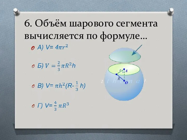 6. Объём шарового сегмента вычисляется по формуле…