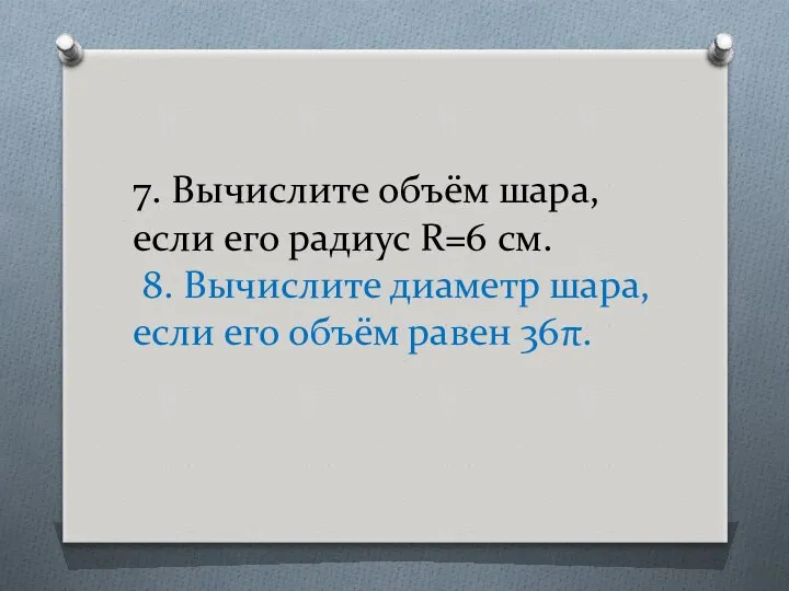 7. Вычислите объём шара, если его радиус R=6 см. 8. Вычислите