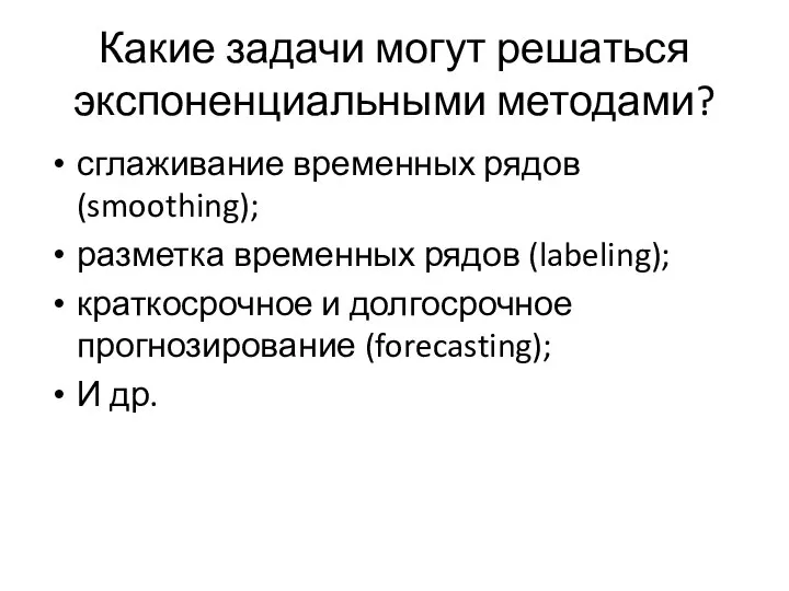 Какие задачи могут решаться экспоненциальными методами? сглаживание временных рядов (smoothing); разметка