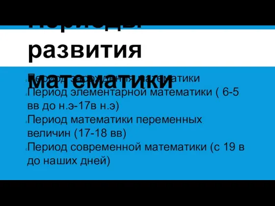 Периоды развития математики Период зарождения математики Период элементарной математики ( 6-5