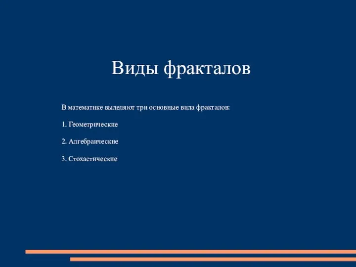 Виды фракталов В математике выделяют три основные вида фракталов: 1. Геометрические 2. Алгебраические 3. Стохастические