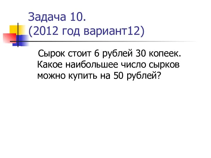 Задача 10. (2012 год вариант12) Сырок стоит 6 рублей 30 копеек.