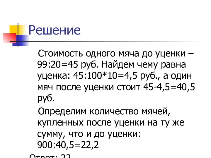 Решение Стоимость одного мяча до уценки – 99:20=45 руб. Найдем чему