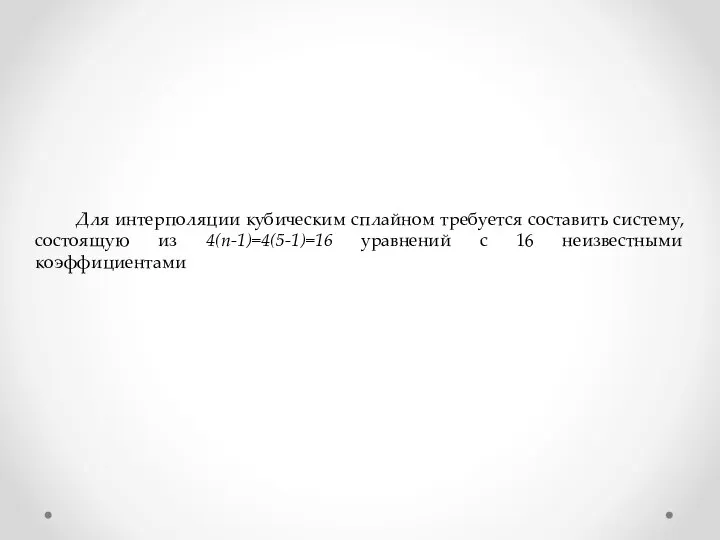 Для интерполяции кубическим сплайном требуется составить систему, состоящую из 4(n-1)=4(5-1)=16 уравнений с 16 неизвестными коэффициентами