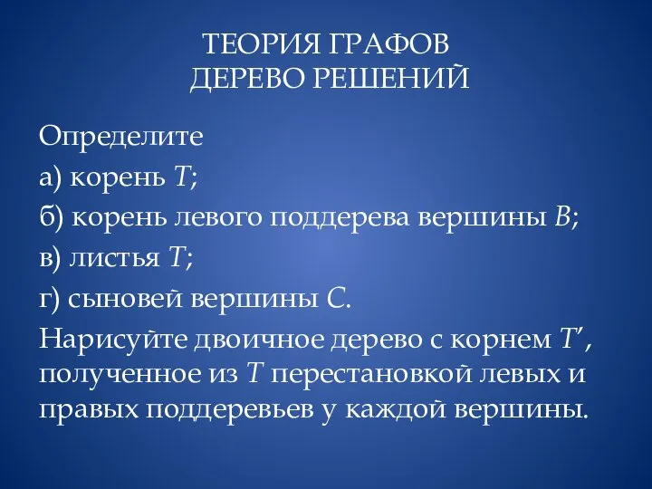 ТЕОРИЯ ГРАФОВ ДЕРЕВО РЕШЕНИЙ Определите а) корень Т; б) корень левого