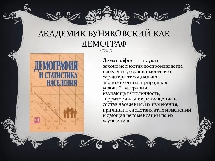 АКАДЕМИК БУНЯКОВСКИЙ КАК ДЕМОГРАФ Демогра́фия — наука о закономерностях воспроизводства населения,