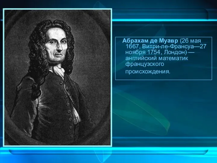 Абрахам де Муавр (26 мая 1667, Витри-ле-Франсуа—27 ноября 1754, Лондон) — английский математик французского происхождения.