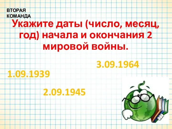 Укажите даты (число, месяц, год) начала и окончания 2 мировой войны. ВТОРАЯ КОМАНДА 2.09.1945 1.09.1939 3.09.1964