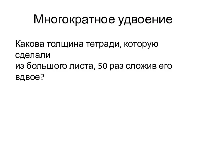 Многократное удвоение Какова толщина тетради, которую сделали из большого листа, 50 раз сложив его вдвое?