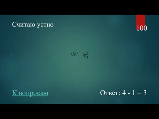 Считаю устно 100 Ответ: 4 - 1 = 3 К вопросам