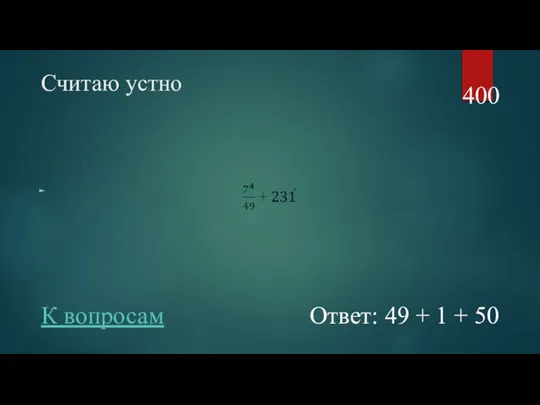 Считаю устно 400 Ответ: 49 + 1 + 50 К вопросам