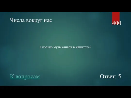 Числа вокруг нас Сколько музыкантов в квинтете? 400 Ответ: 5 К вопросам