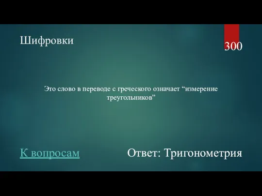 Шифровки Это слово в переводе с греческого означает “измерение треугольников” 300 Ответ: Тригонометрия К вопросам