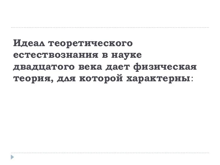 Идеал теоретического естествознания в науке двадцатого века дает физическая теория, для которой характерны: