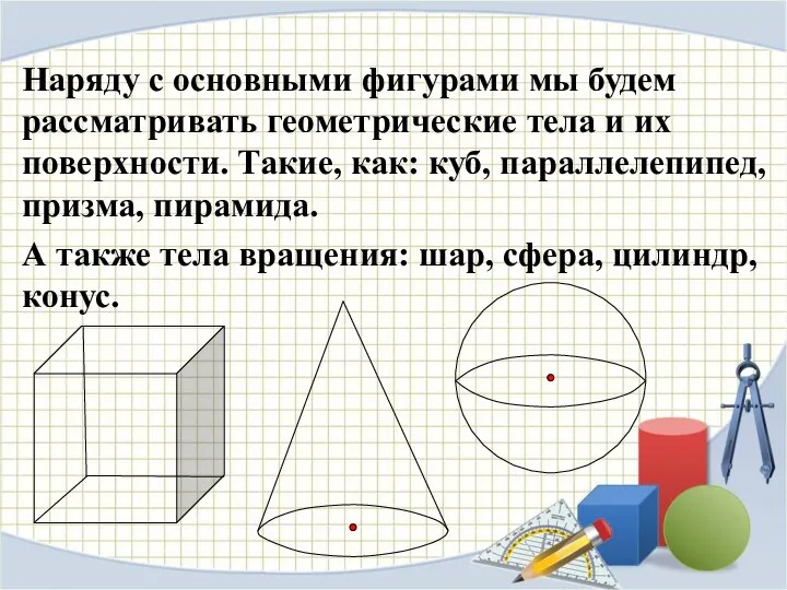 Наряду с основными фигурами мы будем рассматривать геометрические тела и их