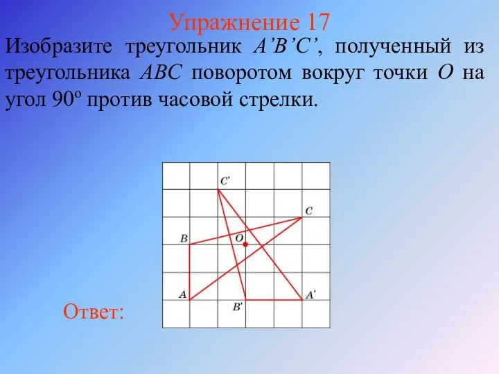 Упражнение 17 Изобразите треугольник A’B’C’, полученный из треугольника ABС поворотом вокруг