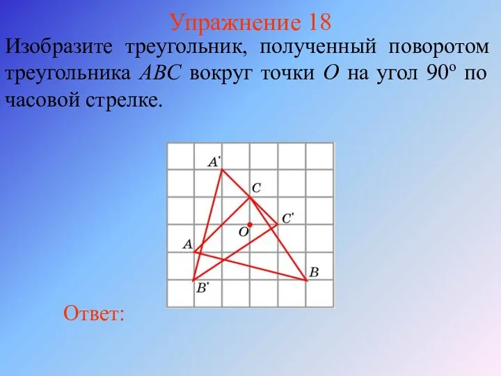 Упражнение 18 Изобразите треугольник, полученный поворотом треугольника ABC вокруг точки O