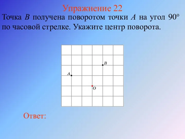 Упражнение 22 Точка B получена поворотом точки A на угол 90о