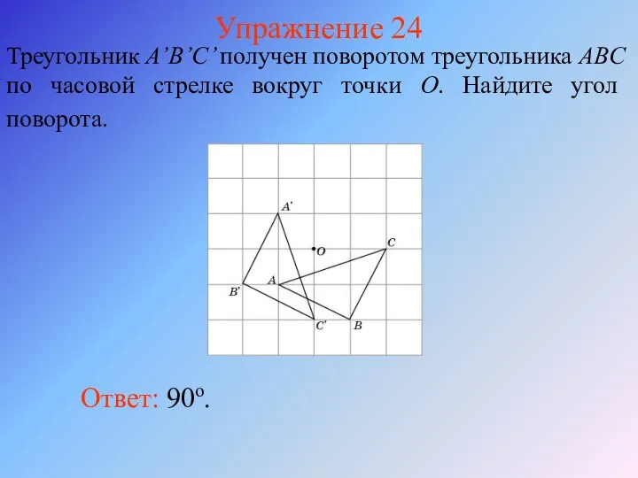 Упражнение 24 Треугольник A’B’C’ получен поворотом треугольника ABC по часовой стрелке