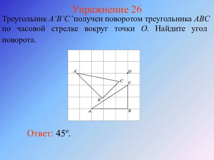 Упражнение 26 Треугольник A’B’C’ получен поворотом треугольника ABC по часовой стрелке