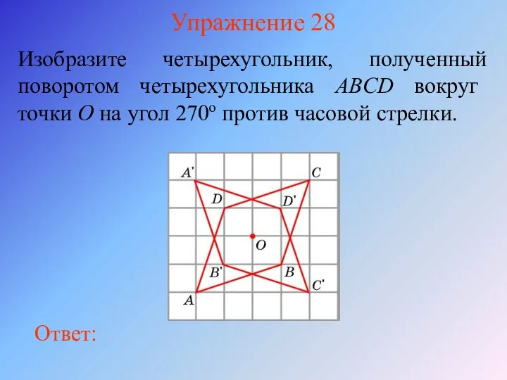 Упражнение 28 Изобразите четырехугольник, полученный поворотом четырехугольника ABCD вокруг точки O