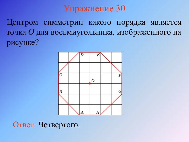 Упражнение 30 Центром симметрии какого порядка является точка O для восьмиугольника, изображенного на рисунке? Ответ: Четвертого.