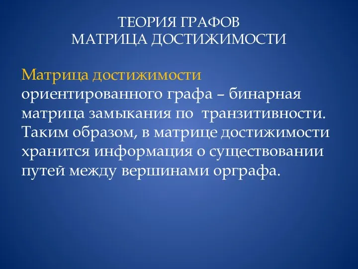 ТЕОРИЯ ГРАФОВ МАТРИЦА ДОСТИЖИМОСТИ Матрица достижимости ориентированного графа – бинарная матрица