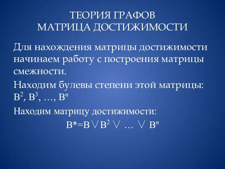 ТЕОРИЯ ГРАФОВ МАТРИЦА ДОСТИЖИМОСТИ Для нахождения матрицы достижимости начинаем работу с