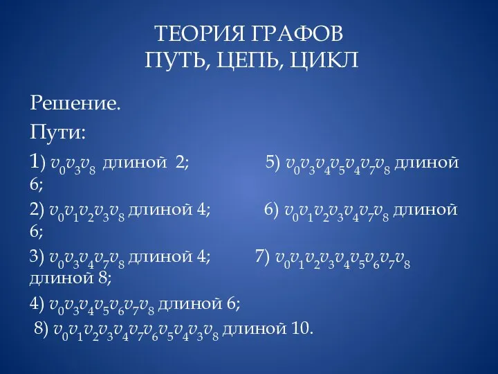 ТЕОРИЯ ГРАФОВ ПУТЬ, ЦЕПЬ, ЦИКЛ Решение. Пути: 1) v0v3v8 длиной 2;