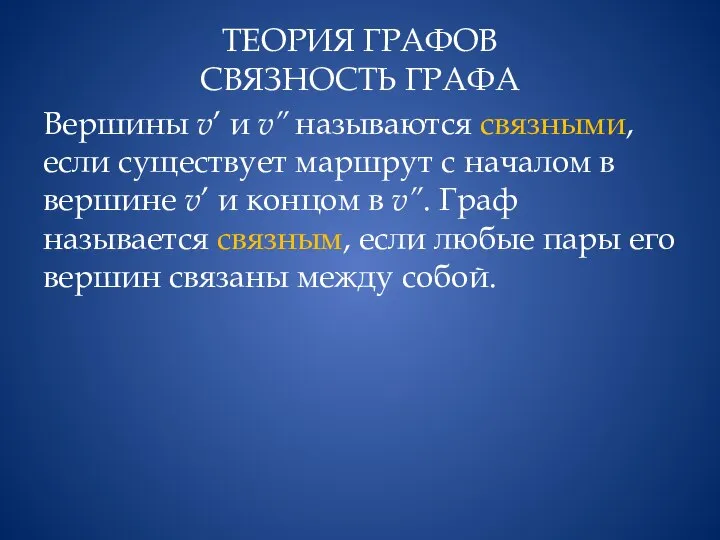 ТЕОРИЯ ГРАФОВ СВЯЗНОСТЬ ГРАФА Вершины v’ и v’’ называются связными, если