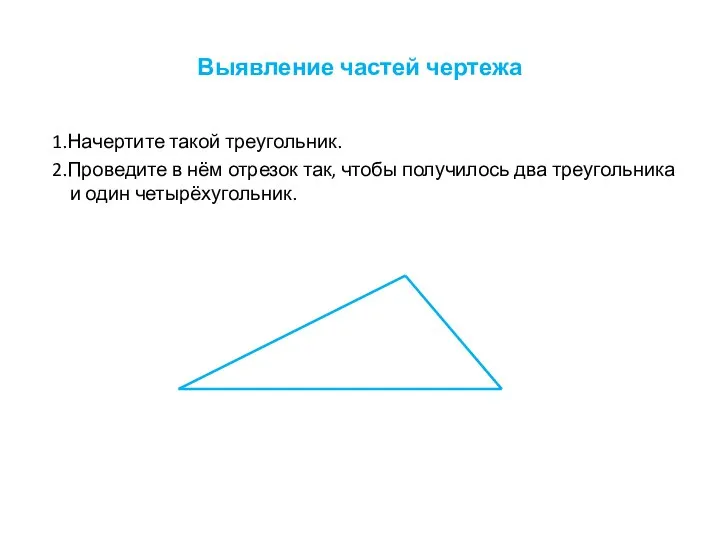 Выявление частей чертежа 1.Начертите такой треугольник. 2.Проведите в нём отрезок так,