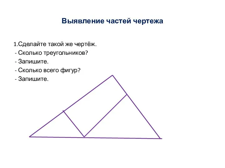 Выявление частей чертежа 1.Сделайте такой же чертёж. - Сколько треугольников? -